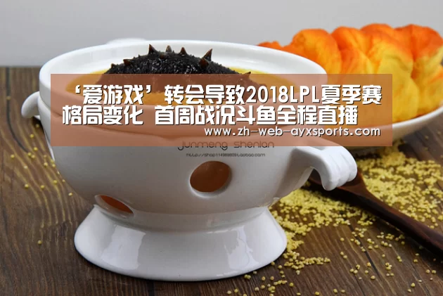 ‘爱游戏’转会导致2018LPL夏季赛格局变化 首周战况斗鱼全程直播(图3) 爱游戏棋牌