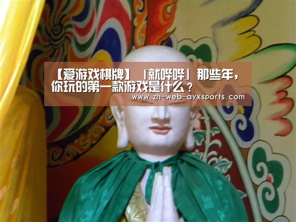 【爱游戏棋牌】「就哔哔」那些年,你玩的第一款游戏是什么?(图1) 爱游戏app