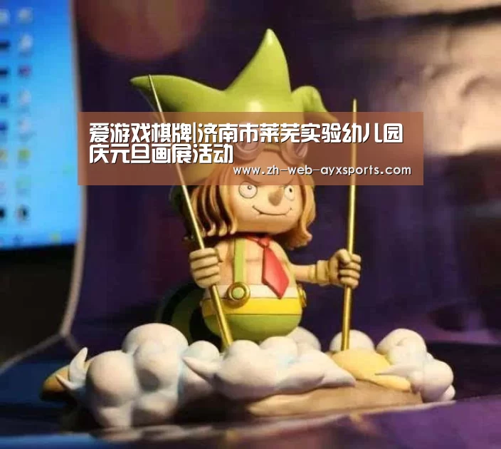 爱游戏棋牌|济南市莱芜实验幼儿园庆元旦画展活动(图1) 爱游戏官方入口