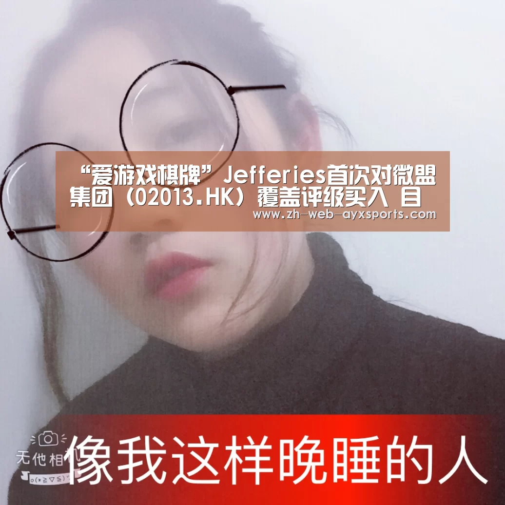 “爱游戏棋牌”Jefferies首次对微盟集团(02013.HK)覆盖评级买入 目标价5.6港元(图2) 爱游戏